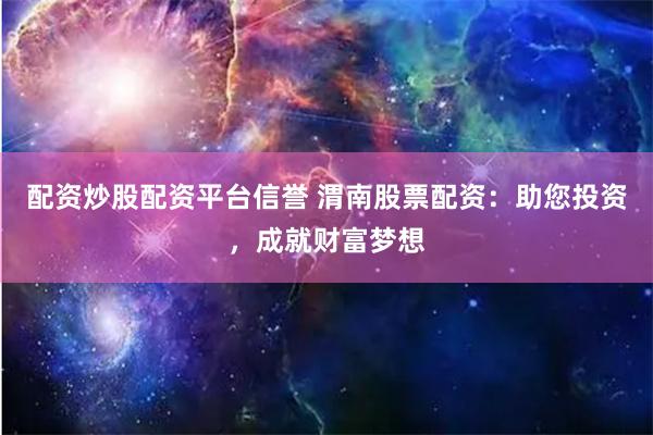 配资炒股配资平台信誉 渭南股票配资：助您投资，成就财富梦想