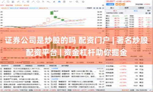 证券公司是炒股的吗 配资门户 | 著名炒股配资平台 | 资金杠杆助你掘金