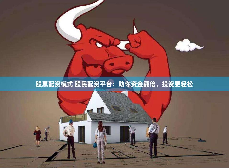 股票配资模式 股民配资平台：助你资金翻倍，投资更轻松