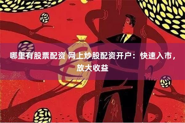 哪里有股票配资 网上炒股配资开户：快速入市，放大收益