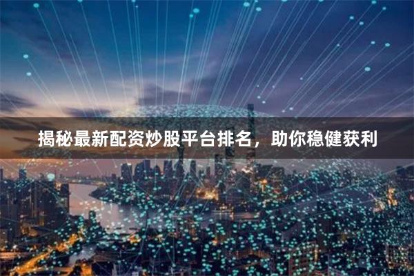 揭秘最新配资炒股平台排名,助你稳健获利