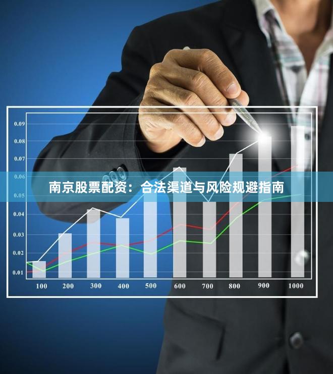 南京股票配资：合法渠道与风险规避指南